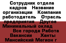 Сотрудник отдела кадров › Название организации ­ Компания-работодатель › Отрасль предприятия ­ Другое › Минимальный оклад ­ 19 000 - Все города Работа » Вакансии   . Ханты-Мансийский,Мегион г.